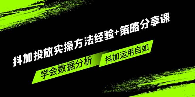 抖加投放实操方法经验+策略分享课，学会数据分析，抖加运用自如网创吧-网创项目资源站-副业项目-创业项目-搞钱项目网创吧