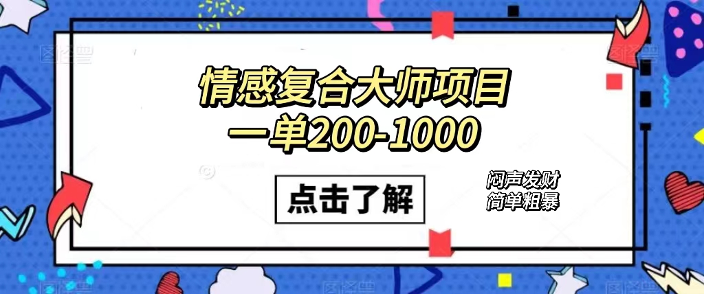 情感复合大师项目，一单200-1000，闷声发财的小生意！简单粗暴（附资料）网创吧-网创项目资源站-副业项目-创业项目-搞钱项目网创吧