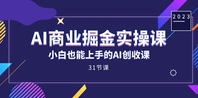 AI商业掘金实操课，小白也能上手的AI创收课（31课）网创吧-网创项目资源站-副业项目-创业项目-搞钱项目网创吧