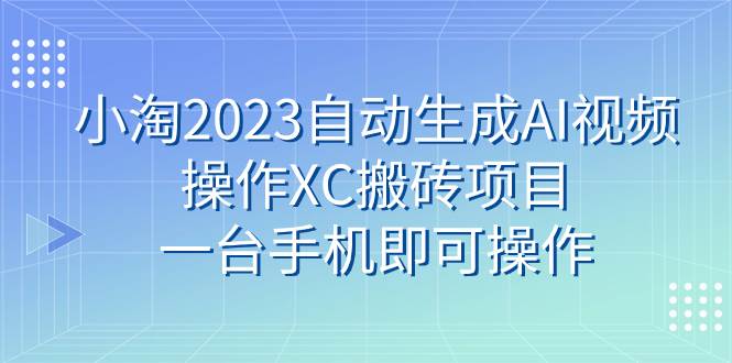 小淘2023自动生成AI视频操作XC搬砖项目，一台手机即可操作网创吧-网创项目资源站-副业项目-创业项目-搞钱项目网创吧