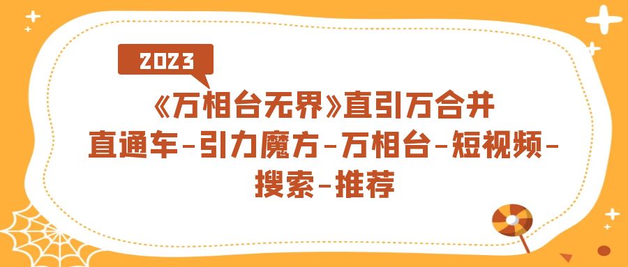 《万相台-无界》直引万合并，直通车-引力魔方-万相台-短视频-搜索-推荐网创吧-网创项目资源站-副业项目-创业项目-搞钱项目网创吧