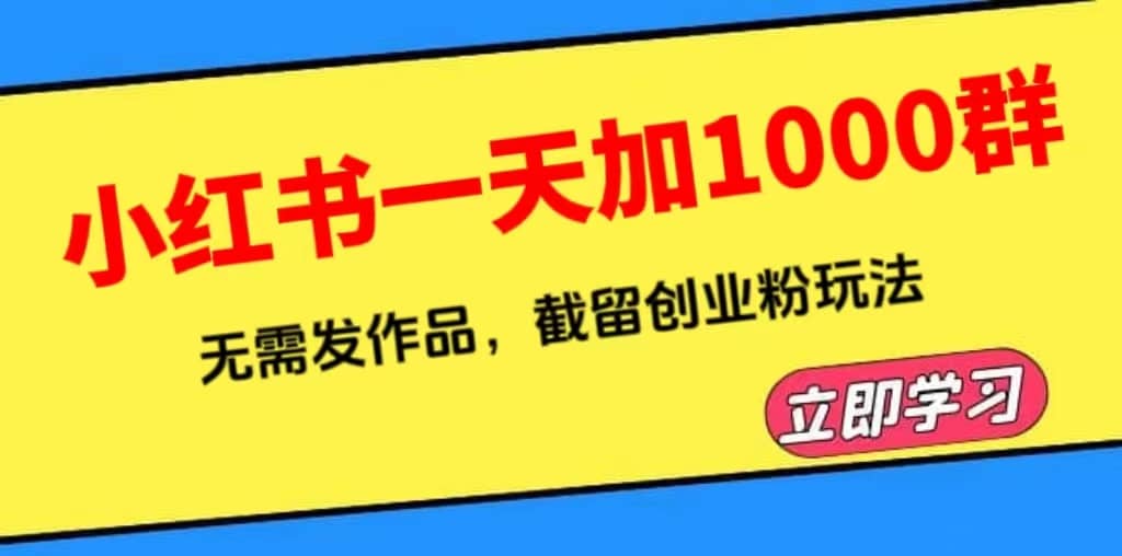 小红书一天加1000群，无需发作品，截留创业粉玩法 （附软件）网创吧-网创项目资源站-副业项目-创业项目-搞钱项目网创吧