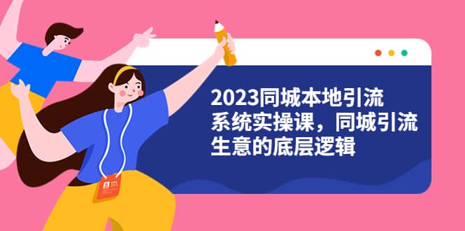 2023同城本地引流系统实操课，同城引流生意的底层逻辑（31节视频课）网创吧-网创项目资源站-副业项目-创业项目-搞钱项目网创吧