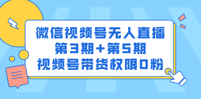 微信视频号无人直播第3期+第5期，视频号带货权限0粉价值1180元网创吧-网创项目资源站-副业项目-创业项目-搞钱项目网创吧