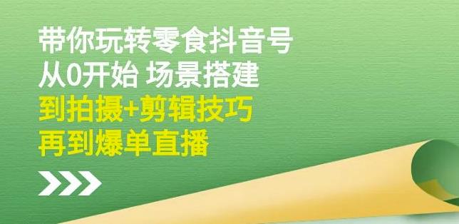 隋校长带你玩转抖音零食号：从0开始场景搭建，到拍摄+剪辑技巧，再到爆单直播网创吧-网创项目资源站-副业项目-创业项目-搞钱项目网创吧