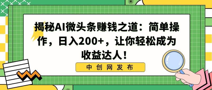 揭秘AI微头条赚钱之道：简单操作，日入200+，让你轻松成为收益达人！网创吧-网创项目资源站-副业项目-创业项目-搞钱项目网创吧