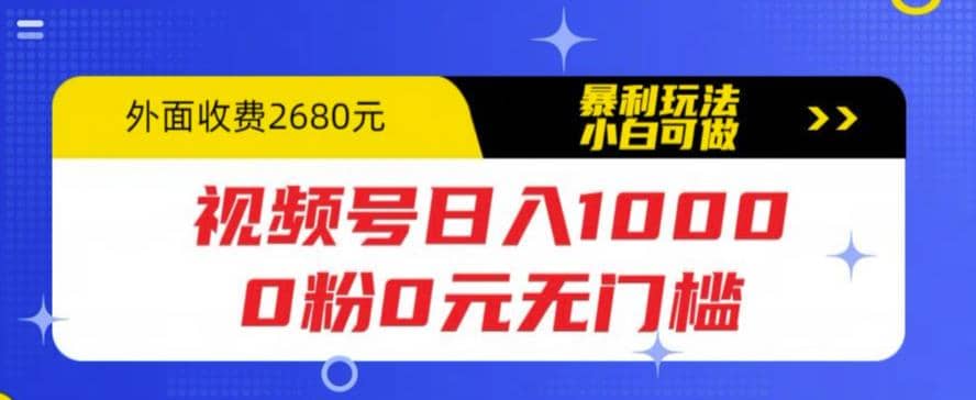 视频号日入1000，0粉0元无门槛，暴利玩法，小白可做，拆解教程网创吧-网创项目资源站-副业项目-创业项目-搞钱项目网创吧