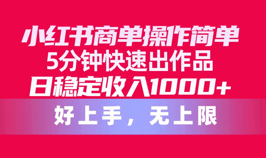 小红书商单操作简单，5分钟快速出作品，日稳定收入1000+，无上限网创吧-网创项目资源站-副业项目-创业项目-搞钱项目网创吧