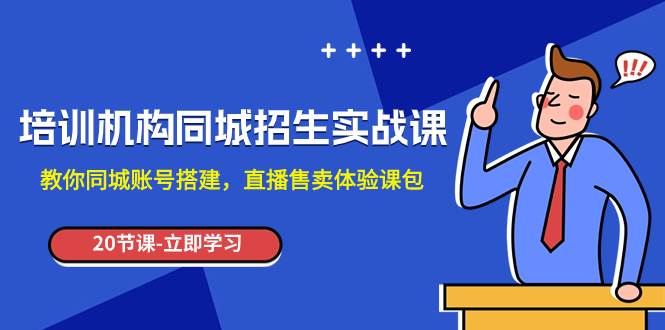 培训机构-同城招生实操课，教你同城账号搭建，直播售卖体验课包网创吧-网创项目资源站-副业项目-创业项目-搞钱项目网创吧