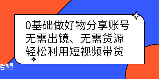 0基础做好物分享账号：无需出镜、无需货源，轻松利用短视频带货网创吧-网创项目资源站-副业项目-创业项目-搞钱项目网创吧