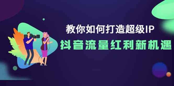 教你如何打造超级IP，抖音流量红利新机遇网创吧-网创项目资源站-副业项目-创业项目-搞钱项目网创吧