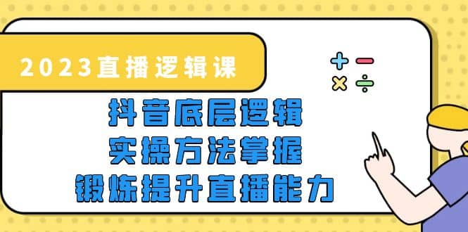 2023直播·逻辑课，抖音底层逻辑+实操方法掌握，锻炼提升直播能力网创吧-网创项目资源站-副业项目-创业项目-搞钱项目网创吧