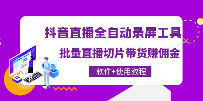 抖音直播全自动录屏工具，批量直播切片带货（软件+使用教程）网创吧-网创项目资源站-副业项目-创业项目-搞钱项目网创吧