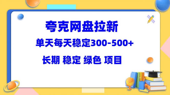 夸克网盘拉新项目：单天稳定300-500＋长期 稳定 绿色（教程+资料素材）网创吧-网创项目资源站-副业项目-创业项目-搞钱项目网创吧