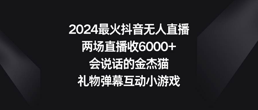 2024最火抖音无人直播，两场直播收6000+会说话的金杰猫 礼物弹幕互动小游戏网创吧-网创项目资源站-副业项目-创业项目-搞钱项目网创吧