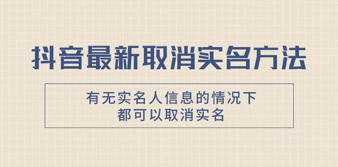 抖音最新取消实名方法，有无实名人信息的情况下都可以取消实名，自测网创吧-网创项目资源站-副业项目-创业项目-搞钱项目网创吧