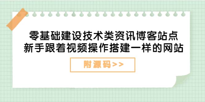 零基础建设技术类资讯博客站点：新手跟着视频操作搭建一样的网站（附源码）网创吧-网创项目资源站-副业项目-创业项目-搞钱项目网创吧