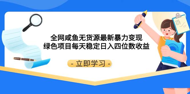 全网咸鱼无货源最新暴力变现 绿色项目每天稳定日入四位数收益网创吧-网创项目资源站-副业项目-创业项目-搞钱项目网创吧