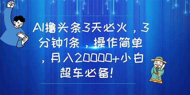 AI撸头条3天必火，3分钟1条，操作简单，月入20000+小白超车必备！网创吧-网创项目资源站-副业项目-创业项目-搞钱项目网创吧