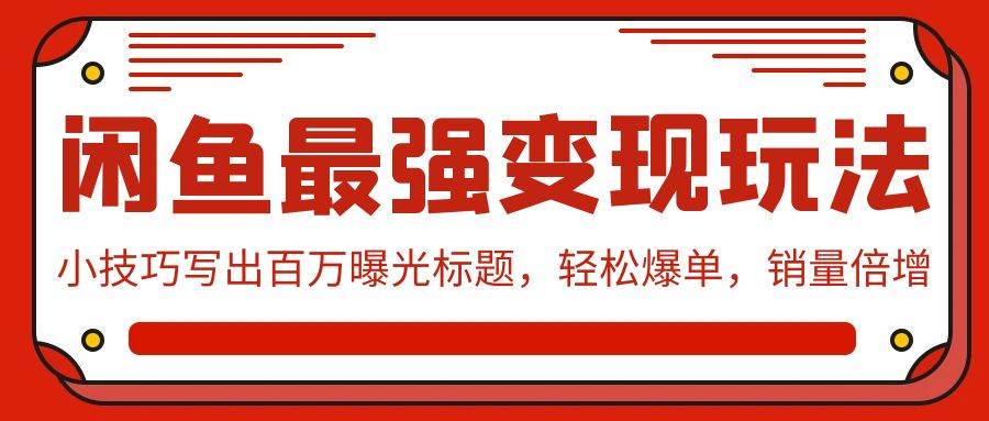 闲鱼最强变现玩法：小技巧写出百万曝光标题，轻松爆单，销量倍增网创吧-网创项目资源站-副业项目-创业项目-搞钱项目网创吧