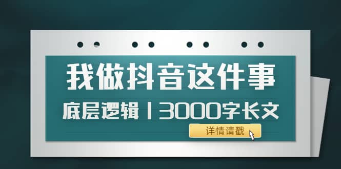 低调：我做抖音这件事（3）底层逻辑丨3000字长文（付费文章）网创吧-网创项目资源站-副业项目-创业项目-搞钱项目网创吧