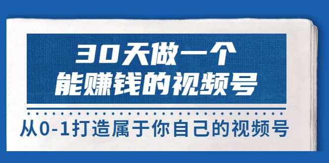 30天做一个能赚钱的视频号，从0-1打造属于你自己的视频号 (14节-价值199)网创吧-网创项目资源站-副业项目-创业项目-搞钱项目网创吧