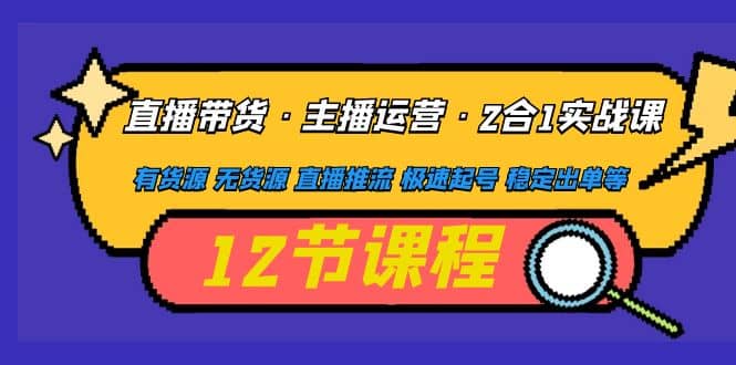 直播带货·主播运营2合1实战课 有货源 无货源 直播推流 极速起号 稳定出单网创吧-网创项目资源站-副业项目-创业项目-搞钱项目网创吧