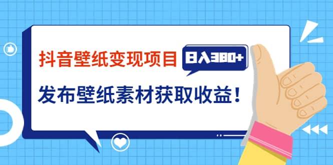 抖音壁纸变现项目：实战日入380+发布壁纸素材获取收益！网创吧-网创项目资源站-副业项目-创业项目-搞钱项目网创吧