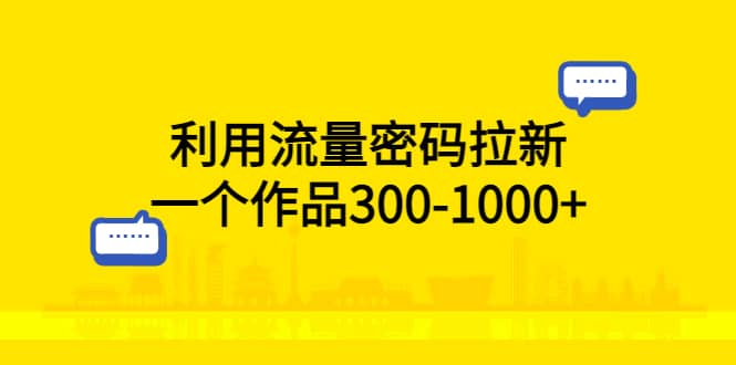 利用流量密码拉新，一个作品300-1000+网创吧-网创项目资源站-副业项目-创业项目-搞钱项目网创吧