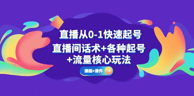 直播从0-1快速起号，直播间话术+各种起号+流量核心玩法(全套课程+课件)网创吧-网创项目资源站-副业项目-创业项目-搞钱项目网创吧