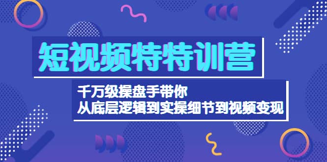 短视频特特训营：千万级操盘手带你从底层逻辑到实操细节到变现-价值2580网创吧-网创项目资源站-副业项目-创业项目-搞钱项目网创吧