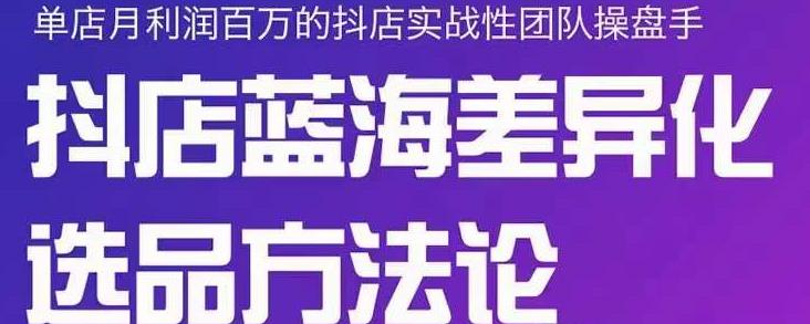 小卒抖店终极蓝海差异化选品方法论，全面介绍抖店无货源选品的所有方法网创吧-网创项目资源站-副业项目-创业项目-搞钱项目网创吧