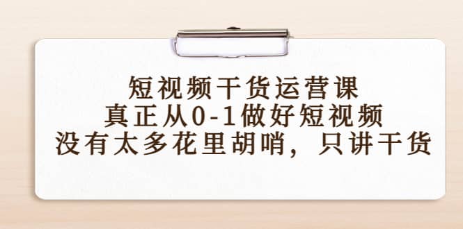 短视频干货运营课，真正从0-1做好短视频，没有太多花里胡哨，只讲干货网创吧-网创项目资源站-副业项目-创业项目-搞钱项目网创吧