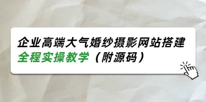 企业高端大气婚纱摄影网站搭建，全程实操教学（附源码）网创吧-网创项目资源站-副业项目-创业项目-搞钱项目网创吧