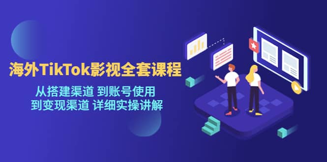 海外TikTok/影视全套课程，从搭建渠道 到账号使用 到变现渠道 详细实操讲解网创吧-网创项目资源站-副业项目-创业项目-搞钱项目网创吧