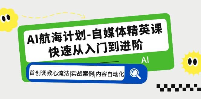 AI航海计划-自媒体精英课 入门到进阶 首创调教心流法|实战案例|内容自动化网创吧-网创项目资源站-副业项目-创业项目-搞钱项目网创吧