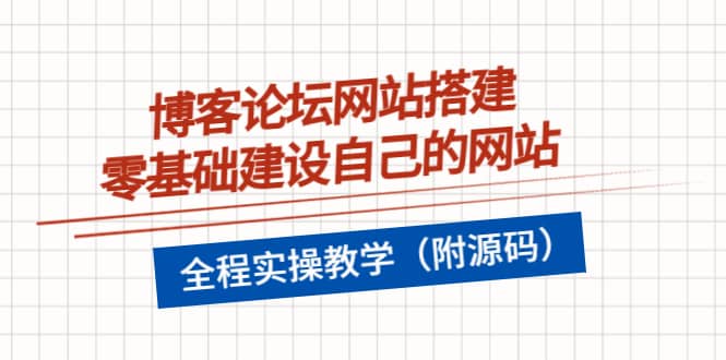 博客论坛网站搭建，零基础建设自己的网站，全程实操教学（附源码）网创吧-网创项目资源站-副业项目-创业项目-搞钱项目网创吧