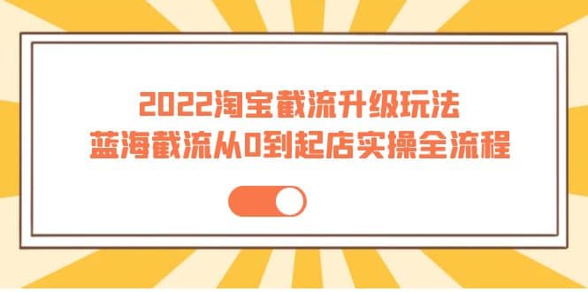 2022淘宝截流升级玩法：蓝海截流从0到起店实操全流程 价值千元网创吧-网创项目资源站-副业项目-创业项目-搞钱项目网创吧