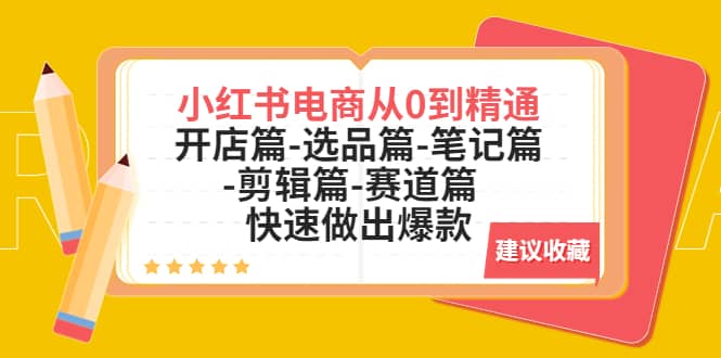 小红书电商从0到精通：开店篇-选品篇-笔记篇-剪辑篇-赛道篇 快速做出爆款网创吧-网创项目资源站-副业项目-创业项目-搞钱项目网创吧