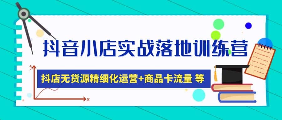 抖音小店实战落地训练营：抖店无货源精细化运营，商品卡流量等等（22节）网创吧-网创项目资源站-副业项目-创业项目-搞钱项目网创吧