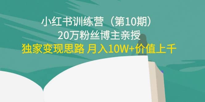 小红书训练营（第10期）20万粉丝博主亲授：独家变现思路网创吧-网创项目资源站-副业项目-创业项目-搞钱项目网创吧