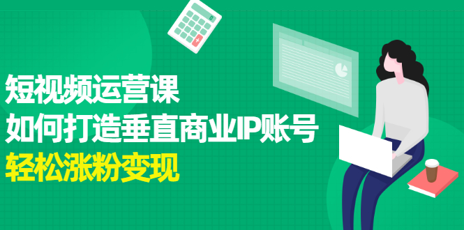 短视频运营课，如何打造垂直商业IP账号网创吧-网创项目资源站-副业项目-创业项目-搞钱项目网创吧