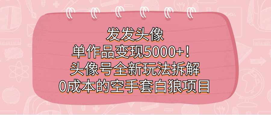 发发头像，单作品变现5000+！头像号全新玩法拆解，0成本的空手套白狼项目网创吧-网创项目资源站-副业项目-创业项目-搞钱项目网创吧