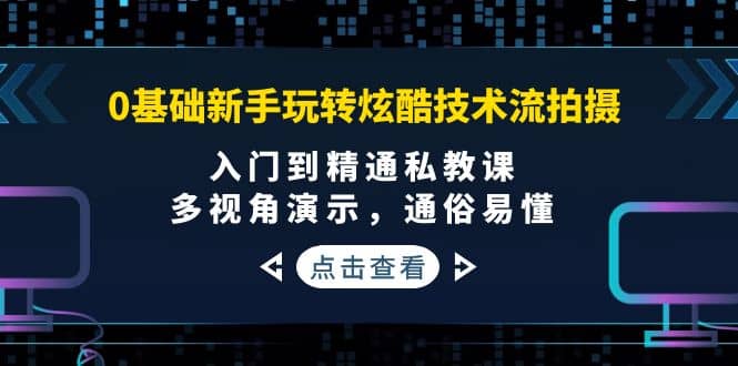 0基础新手玩转炫酷技术流拍摄：入门到精通私教课，多视角演示，通俗易懂网创吧-网创项目资源站-副业项目-创业项目-搞钱项目网创吧