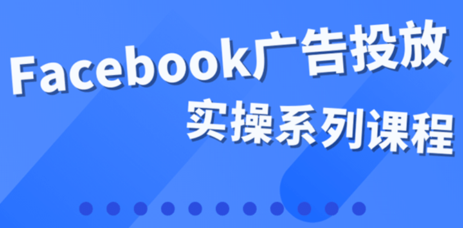 百万级广告操盘手带你玩Facebook全系列投放：运营和广告优化技能实操网创吧-网创项目资源站-副业项目-创业项目-搞钱项目网创吧