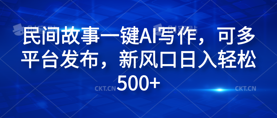 民间故事一键AI写作，可多平台发布，新风口日入轻松600+网创吧-网创项目资源站-副业项目-创业项目-搞钱项目网创吧