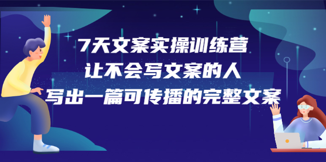 7天文案实操训练营第17期，让不会写文案的人，写出一篇可传播的完整文案网创吧-网创项目资源站-副业项目-创业项目-搞钱项目网创吧