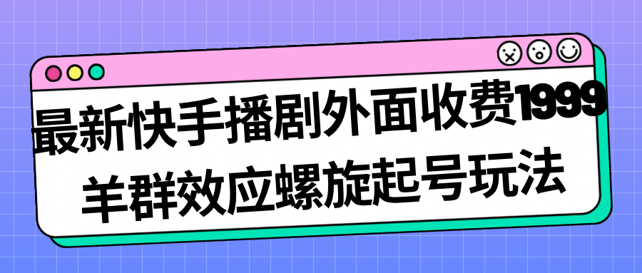 最新快手播剧外面收费1999羊群效应螺旋起号玩法配合流量日入几百完全没问题网创吧-网创项目资源站-副业项目-创业项目-搞钱项目网创吧