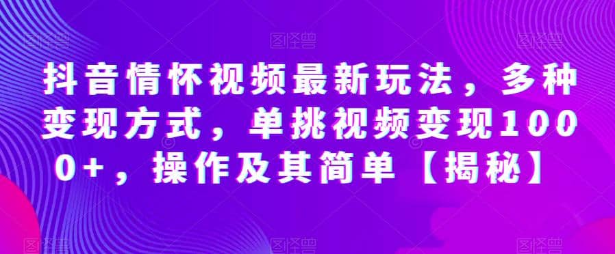 抖音情怀视频最新玩法，多种变现方式，单挑视频变现1000+，操作及其简单【揭秘】网创吧-网创项目资源站-副业项目-创业项目-搞钱项目网创吧