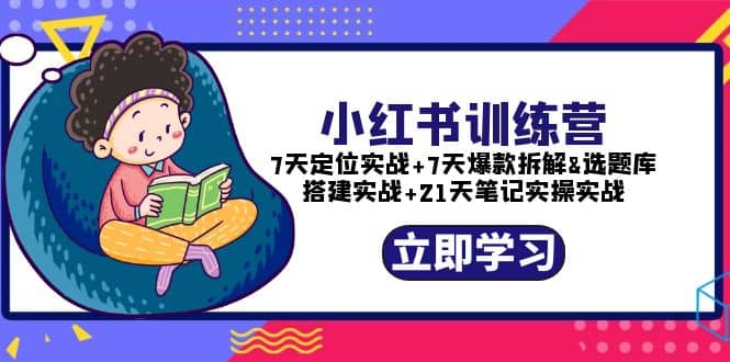 小红书训练营：7天定位实战+7天爆款拆解+选题库搭建实战+21天笔记实操实战网创吧-网创项目资源站-副业项目-创业项目-搞钱项目网创吧